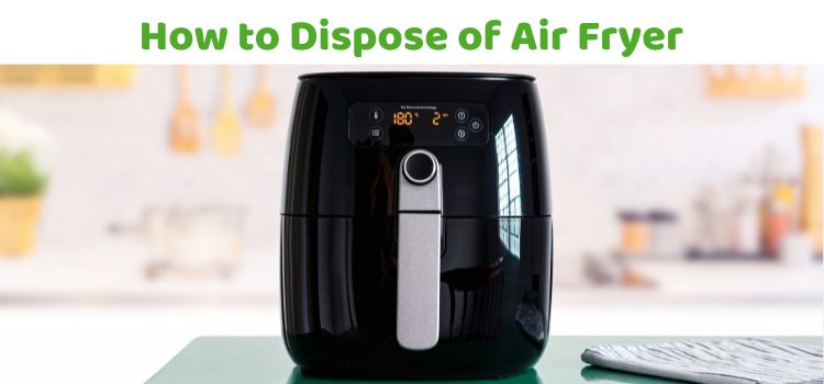 How to Dispose of Air Fryer