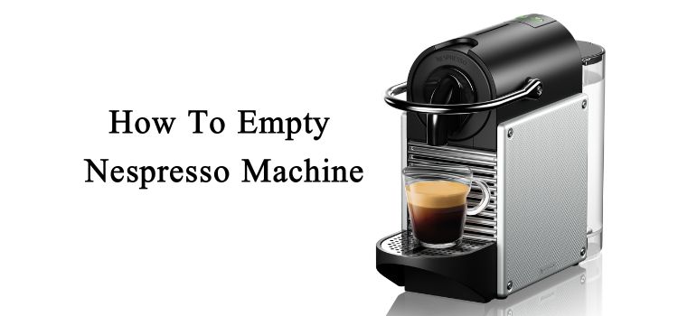 How To Empty Nespresso Machine