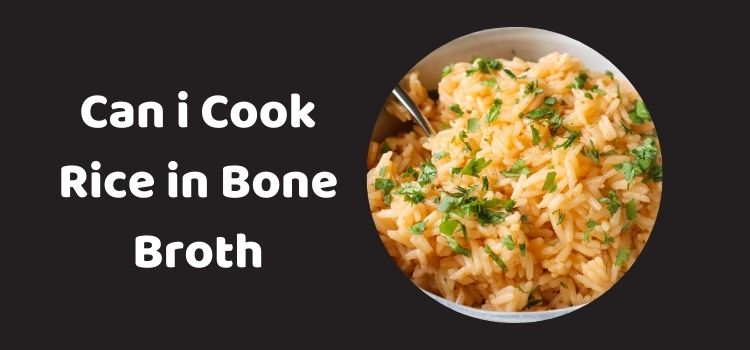 Can i Cook Rice in Bone Broth​